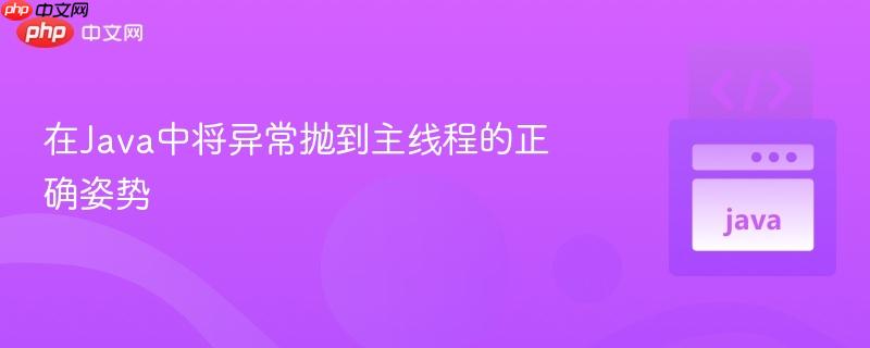 在Java中将异常抛到主线程的正确姿势