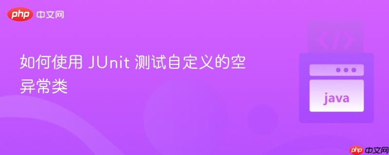 如何使用 JUnit 测试自定义的空异常类
