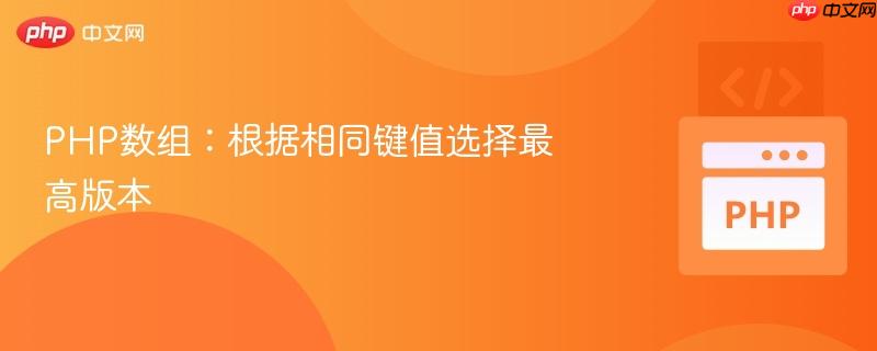 PHP数组：根据相同键值选择最高版本