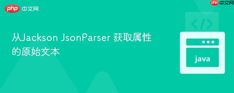 从Jackson JsonParser 获取属性的原始文本