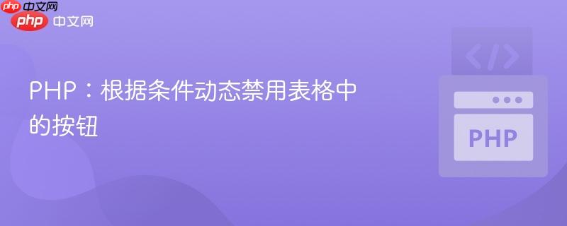 PHP：根据条件动态禁用表格中的按钮