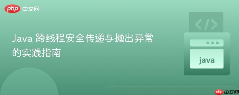 Java 跨线程安全传递与抛出异常的实践指南