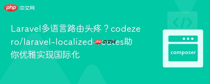 Laravel多语言路由头疼？codezero/laravel-localized-routes助你优雅实现国际化