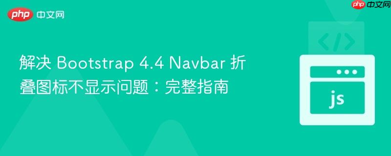解决 Bootstrap 4.4 Navbar 折叠图标不显示问题：完整指南