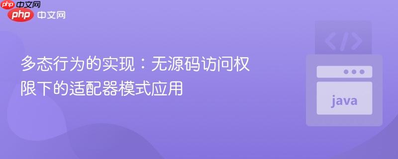 多态行为的实现：无源码访问权限下的适配器模式应用