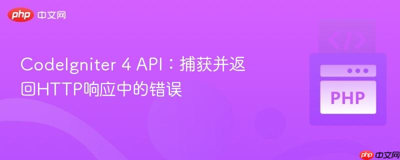 CodeIgniter 4 API：捕获并返回HTTP响应中的错误