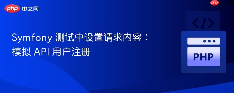 Symfony 测试中设置请求内容：模拟 API 用户注册