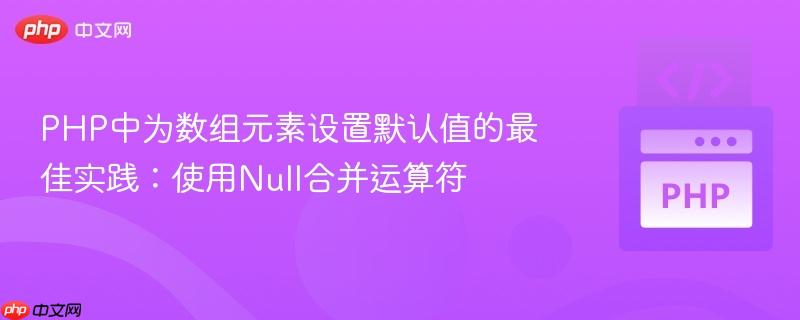 PHP中为数组元素设置默认值的最佳实践：使用Null合并运算符