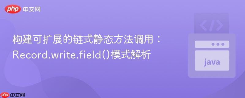构建可扩展的链式静态方法调用：Record.write.field()模式解析