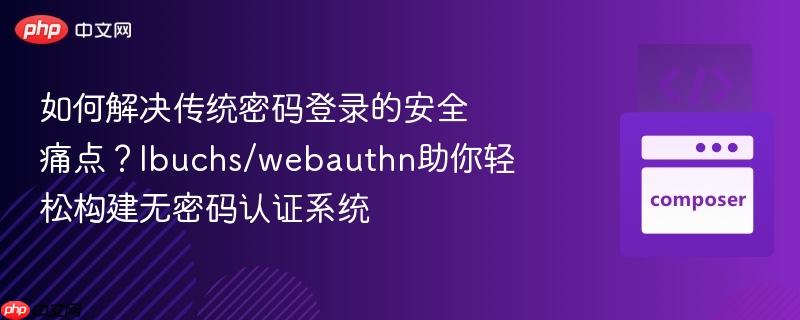 如何解决传统密码登录的安全痛点？lbuchs/webauthn助你轻松构建无密码认证系统
