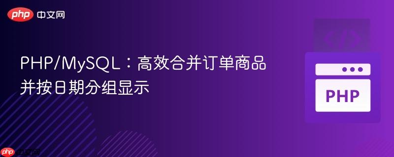 PHP/MySQL：高效合并订单商品并按日期分组显示