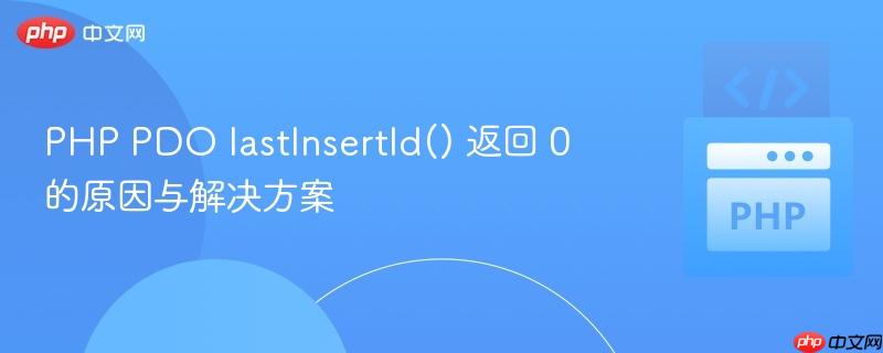 PHP PDO lastInsertId() 返回 0 的原因与解决方案