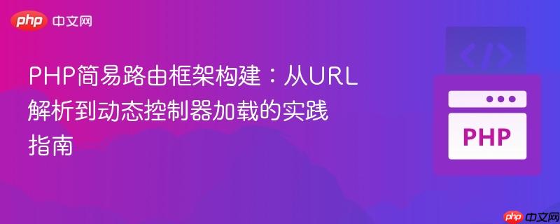 PHP简易路由框架构建：从URL解析到动态控制器加载的实践指南
