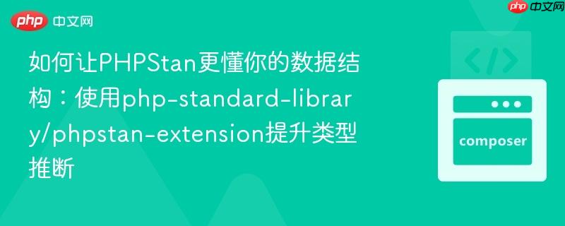 如何让PHPStan更懂你的数据结构：使用php-standard-library/phpstan-extension提升类型推断