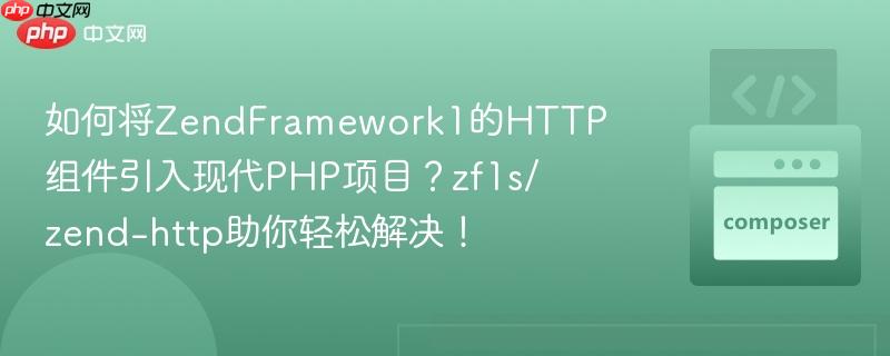 如何将zendframework1的http组件引入现代php项目？zf1s/zend-http助你轻松解决！