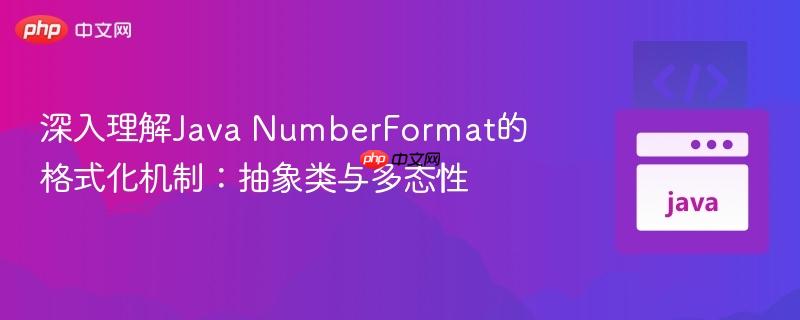 深入理解Java NumberFormat的格式化机制：抽象类与多态性