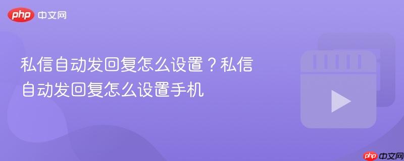 私信自动发回复怎么设置？私信自动发回复怎么设置手机