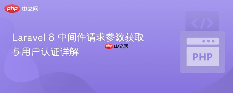 Laravel 8 中间件请求参数获取与用户认证详解