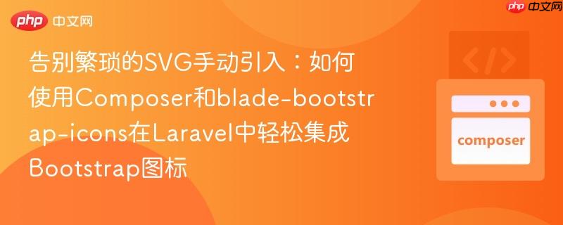 告别繁琐的SVG手动引入：如何使用Composer和blade-bootstrap-icons在Laravel中轻松集成Bootstrap图标