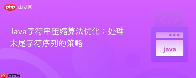 Java字符串压缩算法优化：处理末尾字符序列的策略