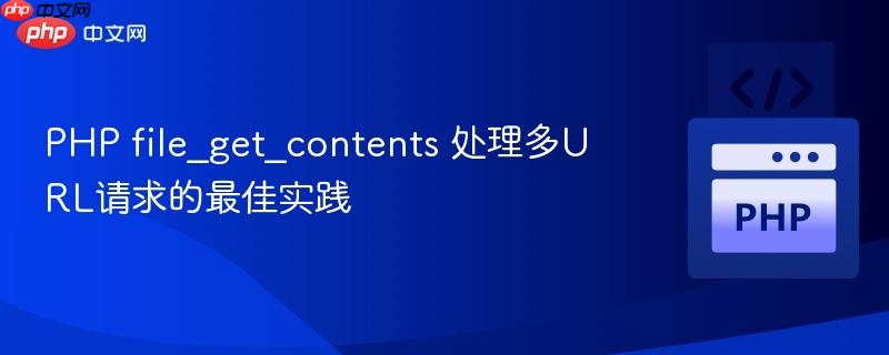 PHP file_get_contents 处理多URL请求的最佳实践