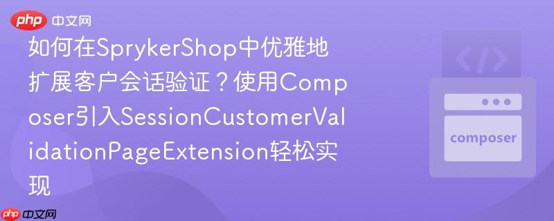 如何在SprykerShop中优雅地扩展客户会话验证？使用Composer引入SessionCustomerValidationPageExtension轻松实现