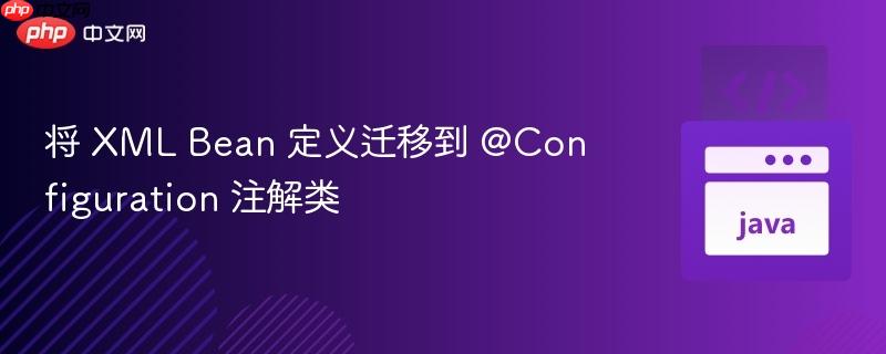 将 XML Bean 定义迁移到 @Configuration 注解类