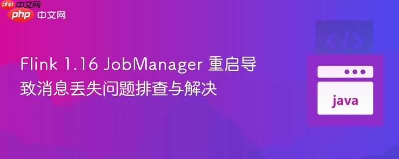 Flink 1.16 JobManager 重启导致消息丢失问题排查与解决