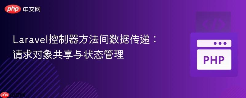 Laravel控制器方法间数据传递：请求对象共享与状态管理