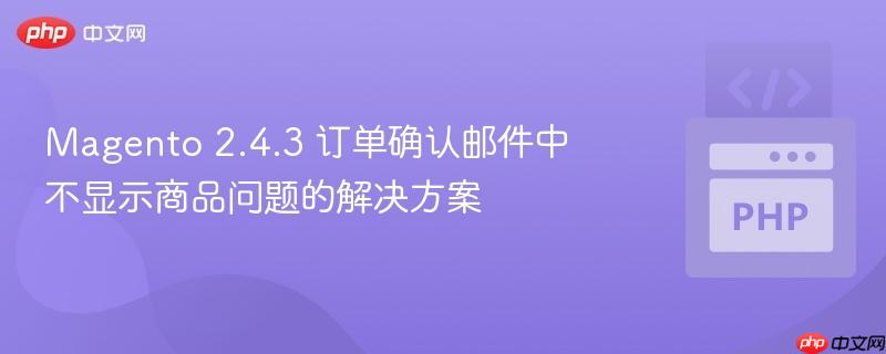 Magento 2.4.3 订单确认邮件中不显示商品问题的解决方案