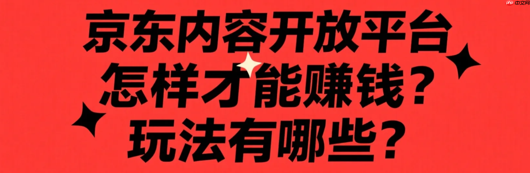 京东内容开放平台怎样才能赚钱？玩法有哪些？搬运视频月赚1.5万？京东内容变现全攻略，高佣类目佣金竟达30%！