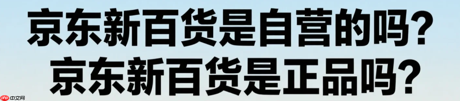 京东新百货是自营的吗？商品质量能保证吗？京东新百货是正品吗？3重审核+神秘抽检，一文看懂如何避坑！