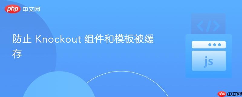 防止 Knockout 组件和模板被缓存