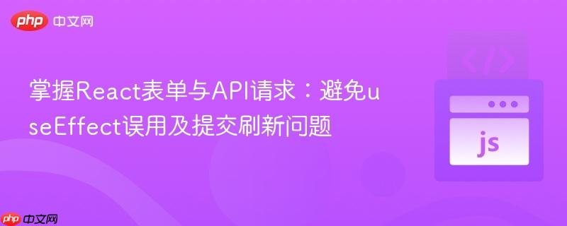 掌握React表单与API请求：避免useEffect误用及提交刷新问题