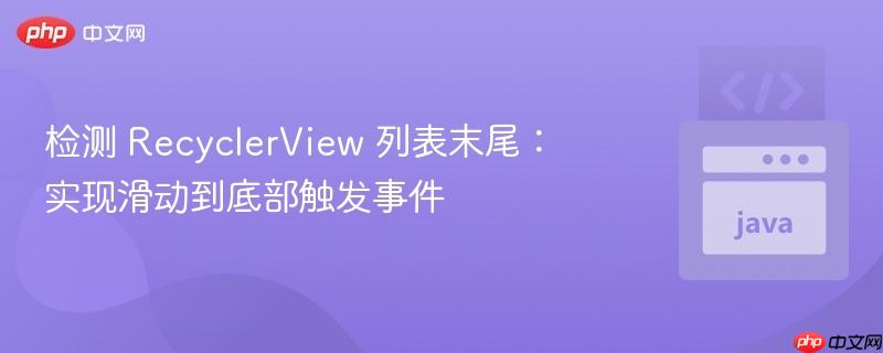 检测 RecyclerView 列表末尾：实现滑动到底部触发事件