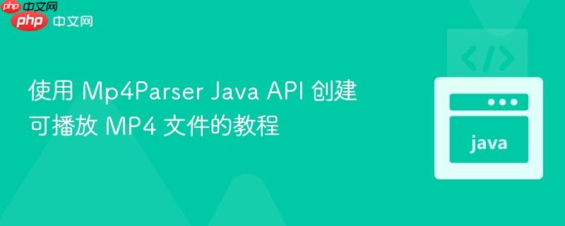 使用 Mp4Parser Java API 创建可播放 MP4 文件的教程