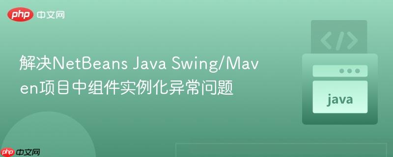 解决NetBeans Java Swing/Maven项目中组件实例化异常问题