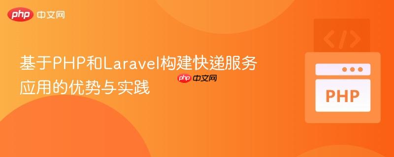 基于PHP和Laravel构建快递服务应用的优势与实践