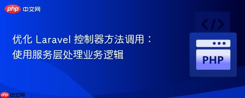 优化 Laravel 控制器方法调用：使用服务层处理业务逻辑
