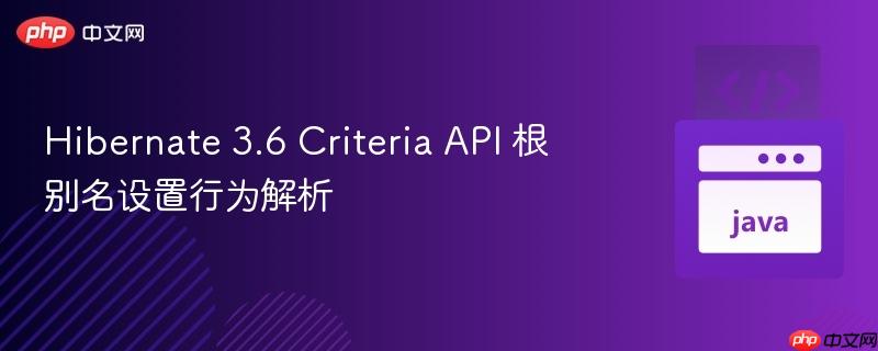 Hibernate 3.6 Criteria API 根别名设置行为解析