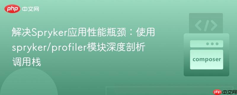 解决spryker应用性能瓶颈：使用spryker/profiler模块深度剖析调用栈