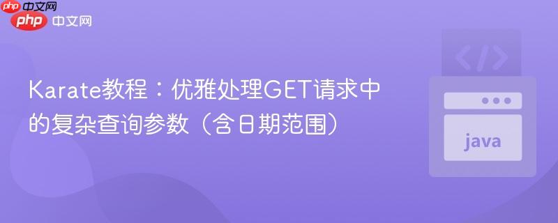 Karate教程：优雅处理GET请求中的复杂查询参数（含日期范围）