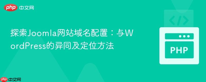 探索Joomla网站域名配置：与WordPress的异同及定位方法