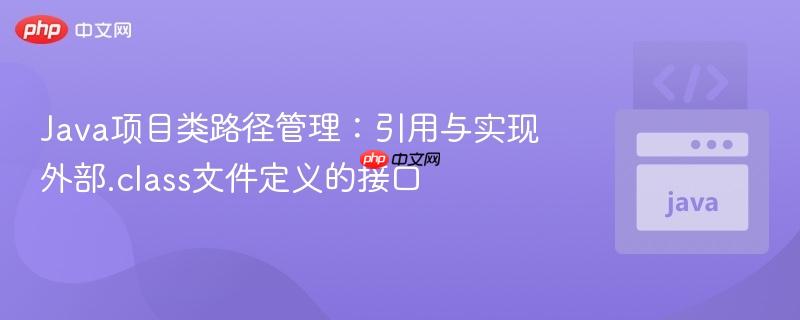 Java项目类路径管理：引用与实现外部.class文件定义的接口