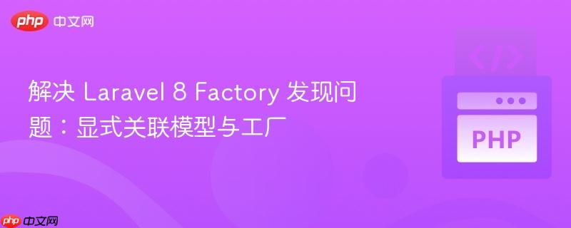 解决 Laravel 8 Factory 发现问题：显式关联模型与工厂