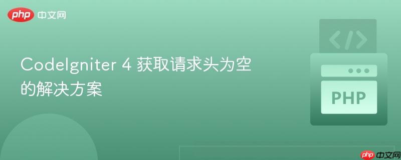 codeigniter 4 获取请求头为空的解决方案