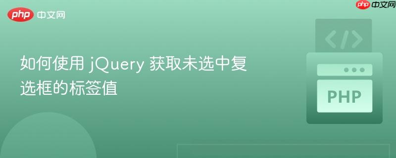 如何使用 jQuery 获取未选中复选框的标签值