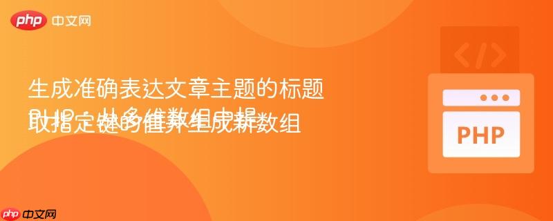 生成准确表达文章主题的标题
PHP：从多维数组中提取指定键的值并生成新数组