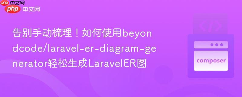 告别手动梳理！如何使用beyondcode/laravel-er-diagram-generator轻松生成LaravelER图