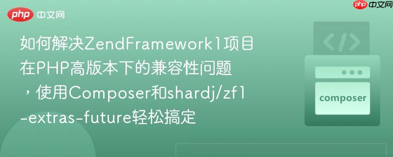 如何解决ZendFramework1项目在PHP高版本下的兼容性问题，使用Composer和shardj/zf1-extras-future轻松搞定